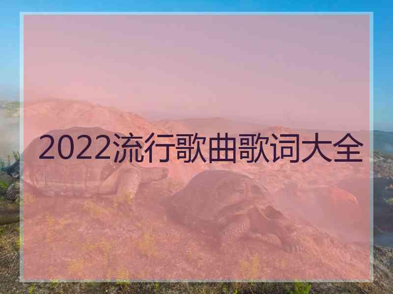 2022流行歌曲歌词大全