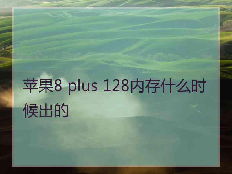 苹果8 plus 128内存什么时候出的