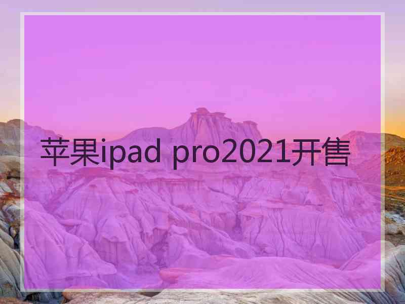 苹果ipad pro2021开售