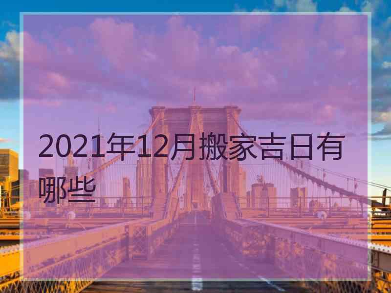 2021年12月搬家吉日有哪些