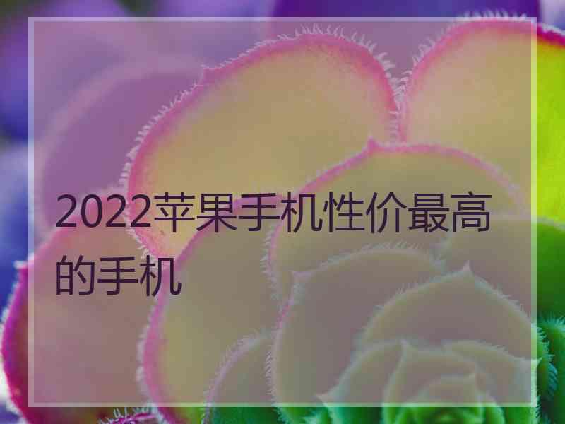 2022苹果手机性价最高的手机