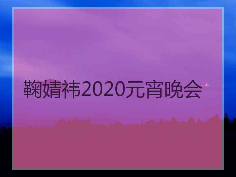 鞠婧祎2020元宵晚会