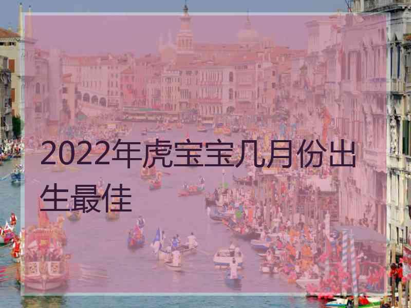 2022年虎宝宝几月份出生最佳