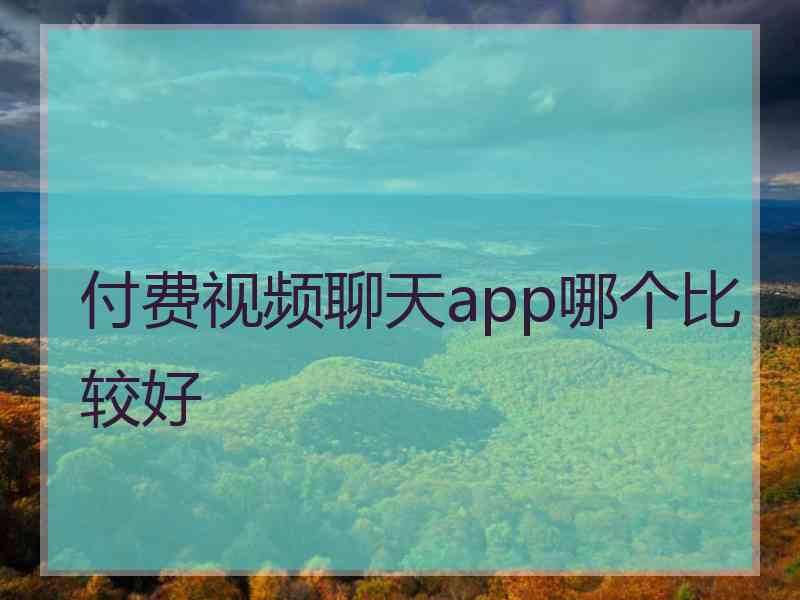 付费视频聊天app哪个比较好