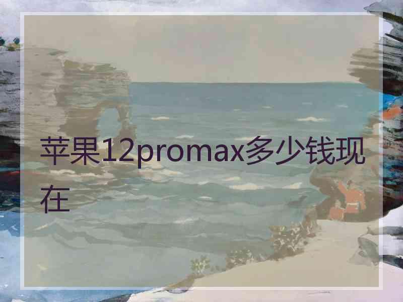 苹果12promax多少钱现在