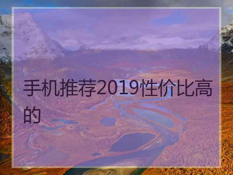 手机推荐2019性价比高的