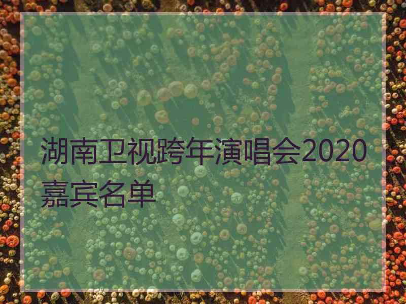 湖南卫视跨年演唱会2020嘉宾名单