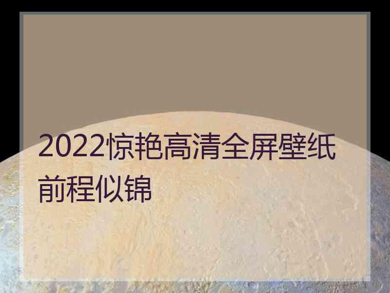 2022惊艳高清全屏壁纸前程似锦