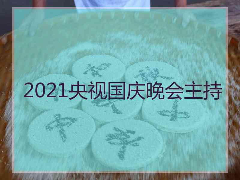 2021央视国庆晚会主持