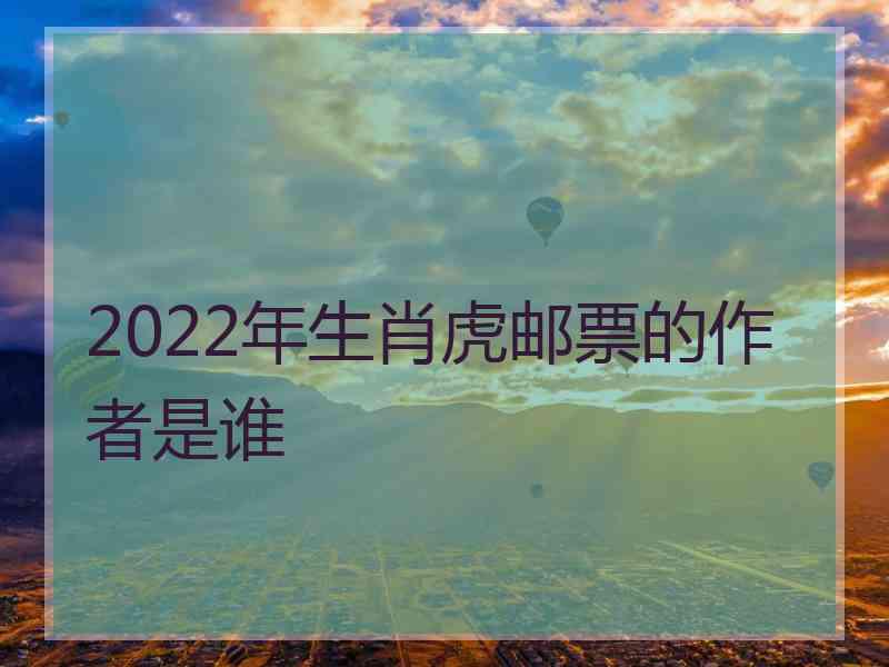 2022年生肖虎邮票的作者是谁