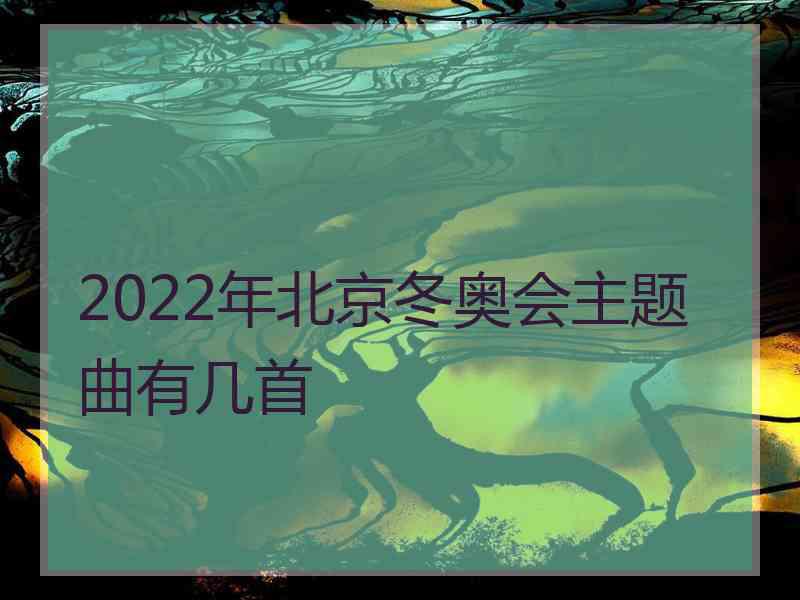 2022年北京冬奥会主题曲有几首