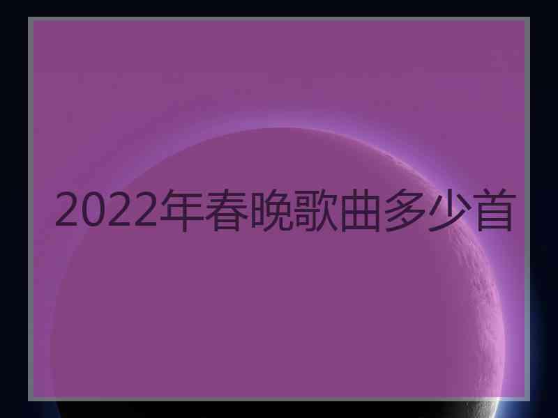 2022年春晚歌曲多少首