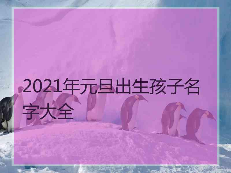 2021年元旦出生孩子名字大全