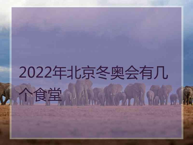 2022年北京冬奥会有几个食堂