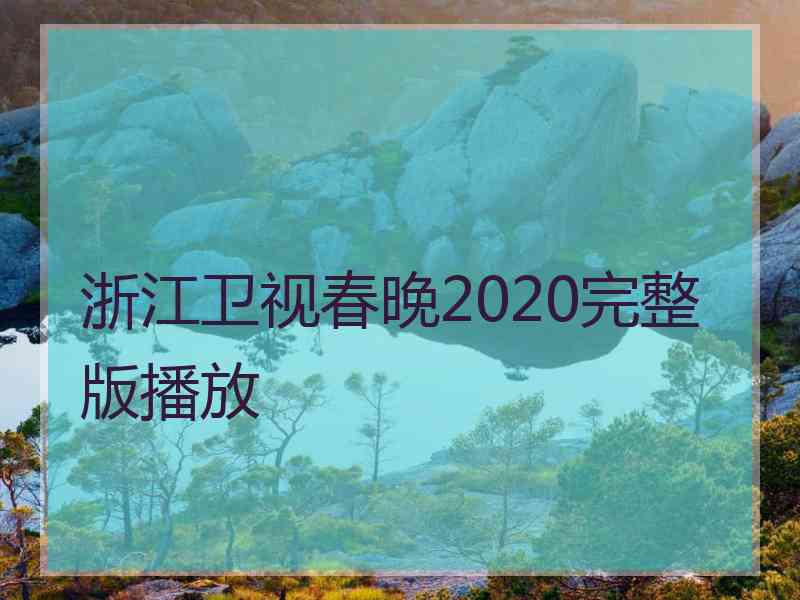 浙江卫视春晚2020完整版播放