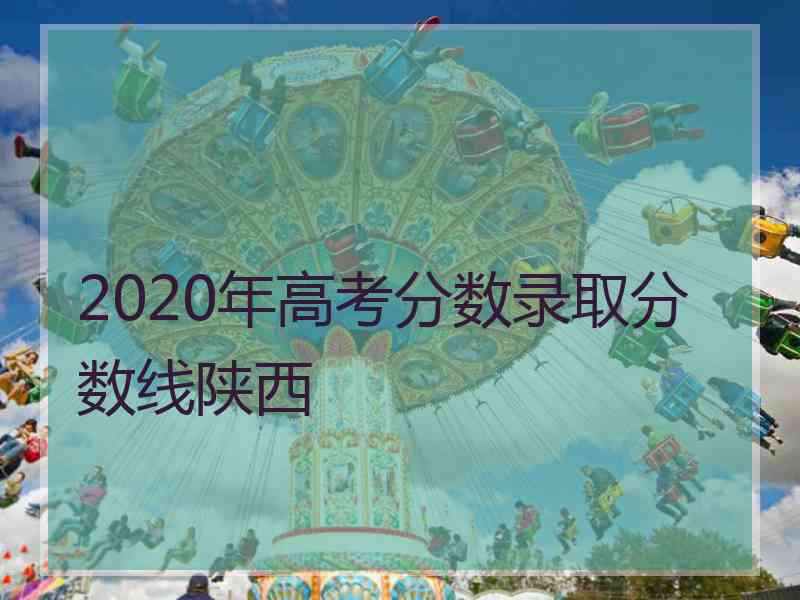 2020年高考分数录取分数线陕西