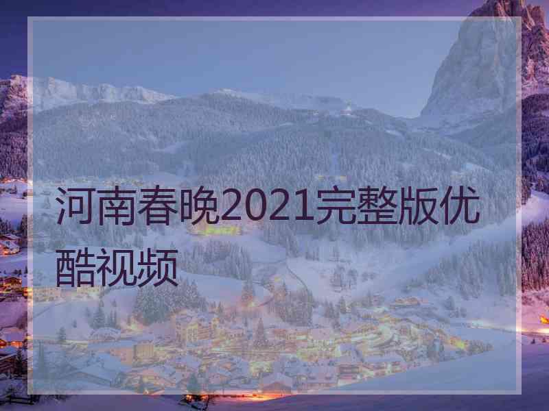 河南春晚2021完整版优酷视频