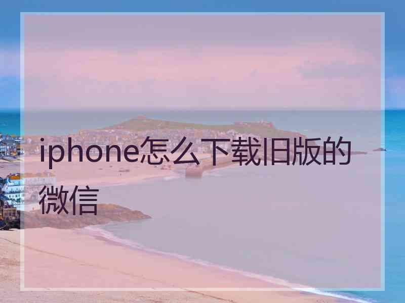 iphone怎么下载旧版的微信