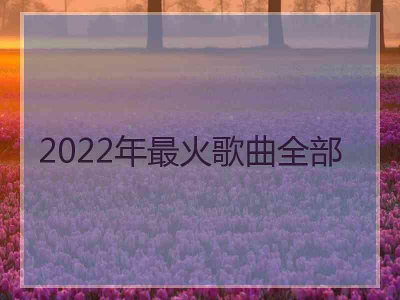 2022年最火歌曲全部