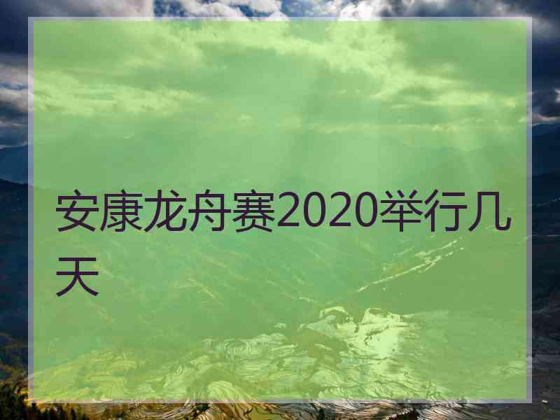 安康龙舟赛2020举行几天