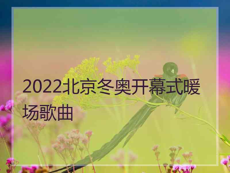 2022北京冬奥开幕式暖场歌曲