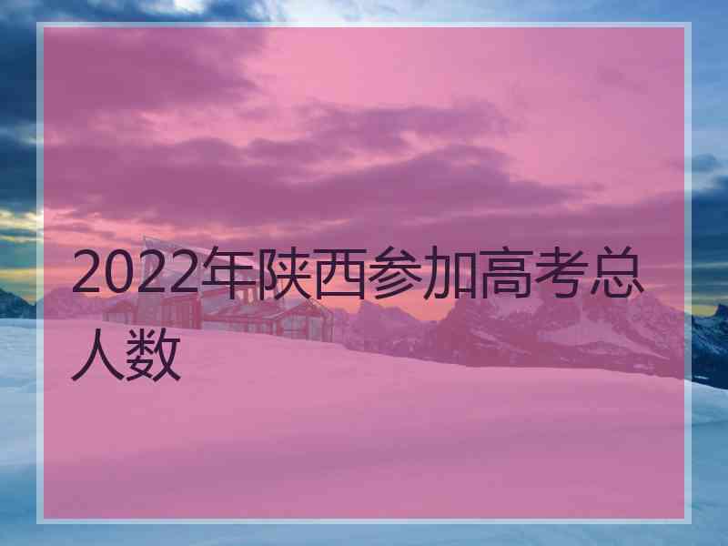 2022年陕西参加高考总人数