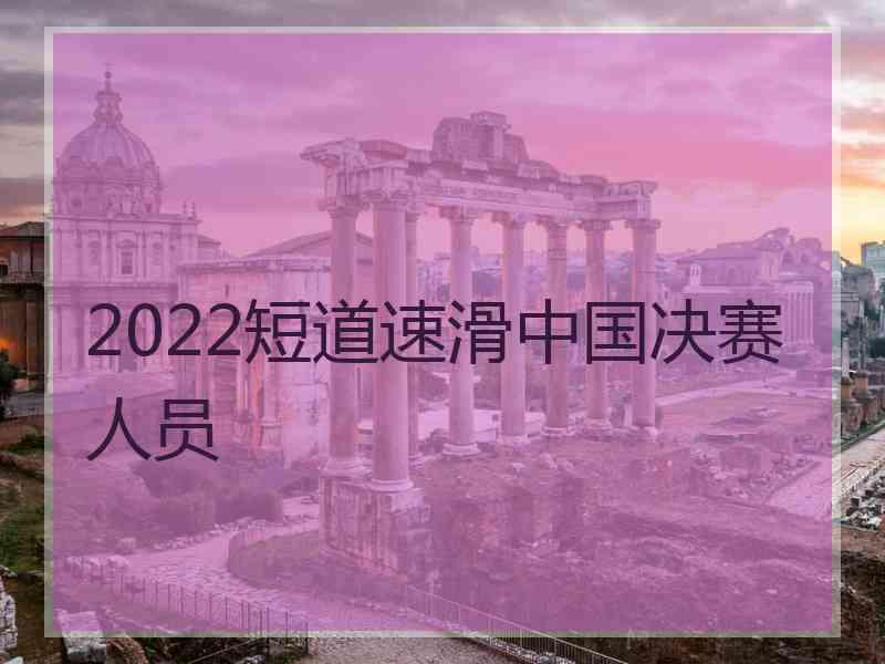 2022短道速滑中国决赛人员