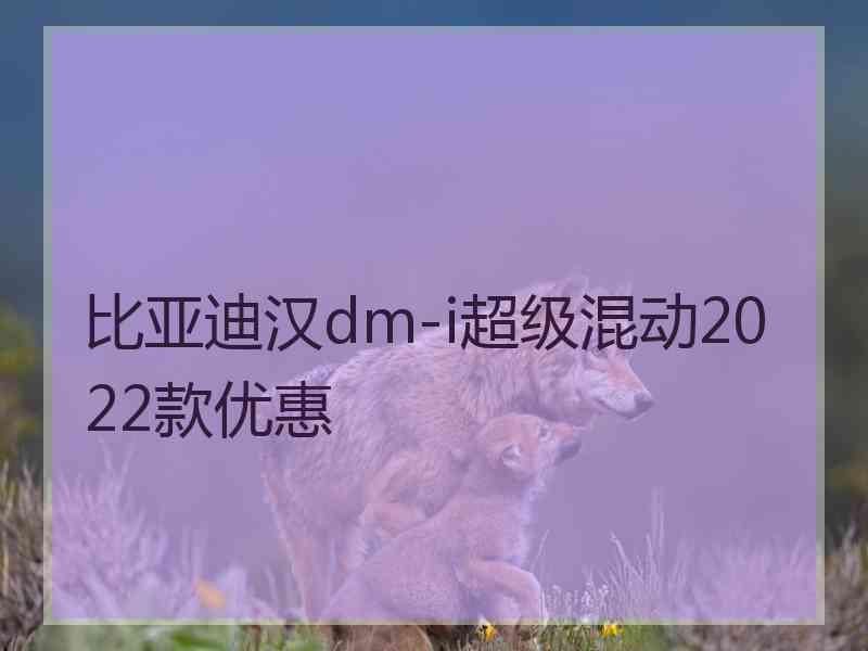 比亚迪汉dm-i超级混动2022款优惠