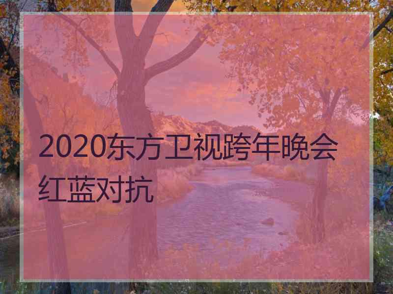 2020东方卫视跨年晚会红蓝对抗