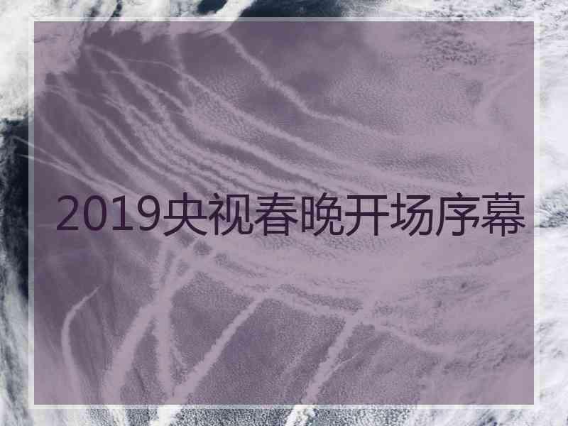 2019央视春晚开场序幕