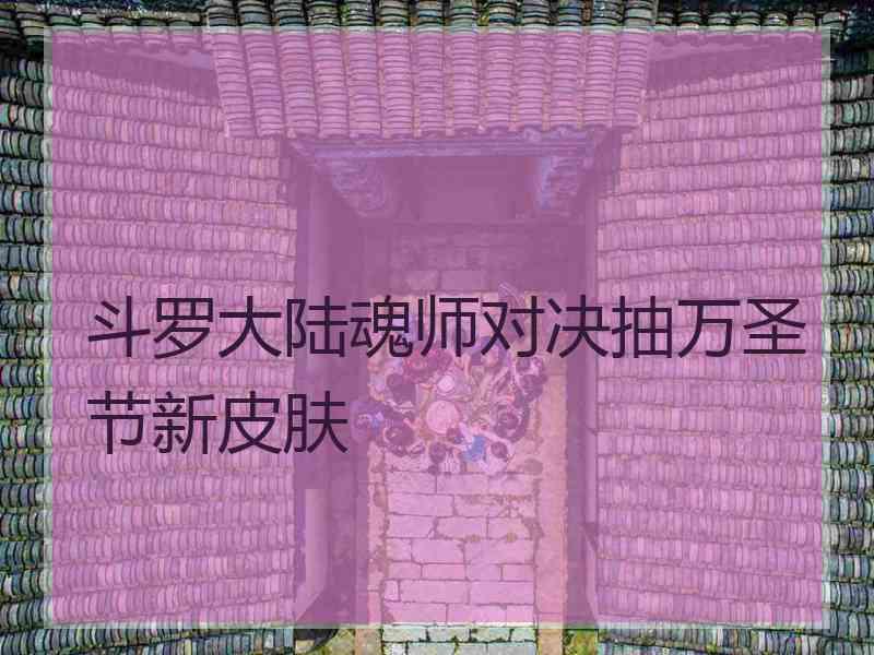 斗罗大陆魂师对决抽万圣节新皮肤