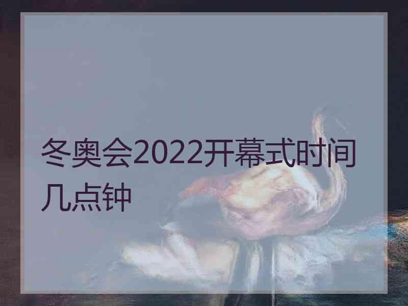 冬奥会2022开幕式时间几点钟