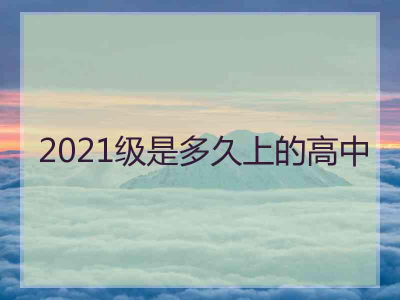 2021级是多久上的高中