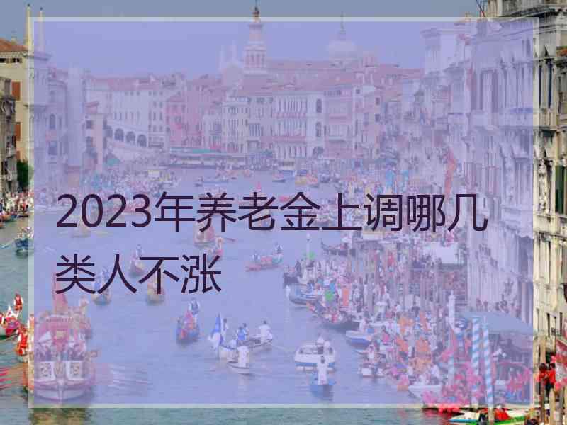 2023年养老金上调哪几类人不涨