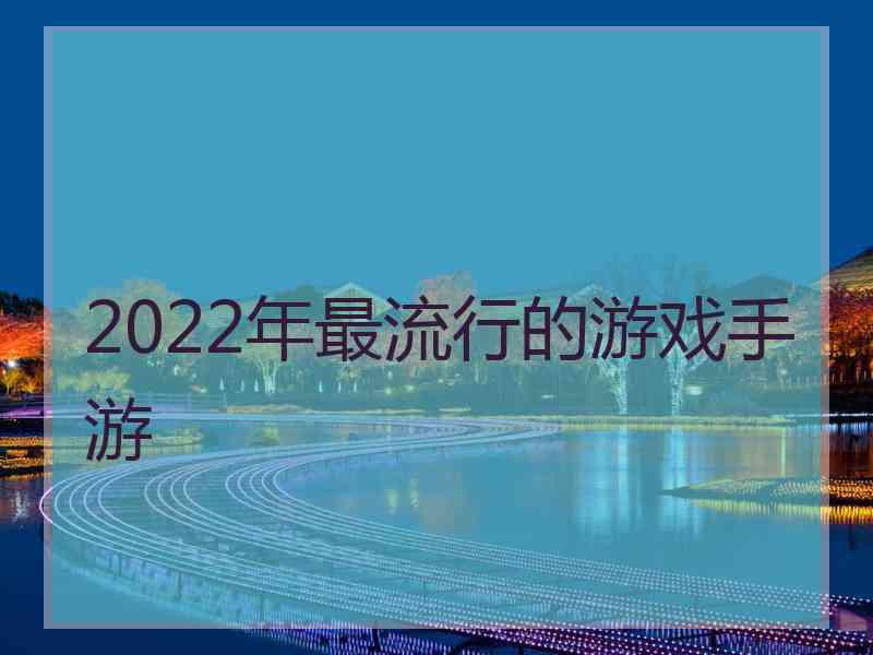 2022年最流行的游戏手游