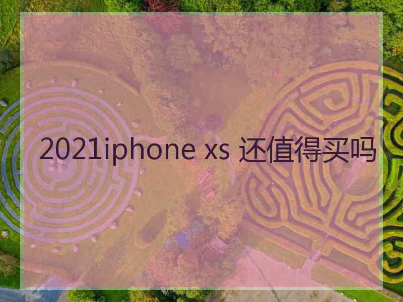 2021iphone xs 还值得买吗