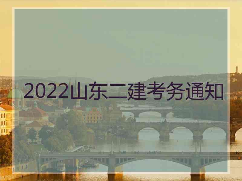 2022山东二建考务通知