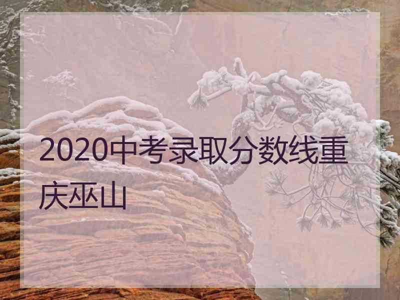 2020中考录取分数线重庆巫山