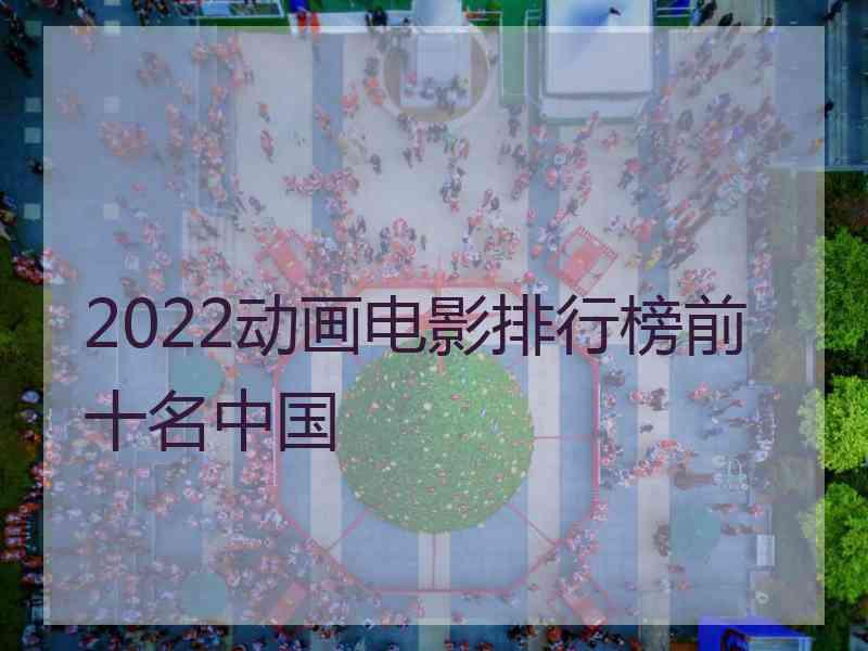 2022动画电影排行榜前十名中国