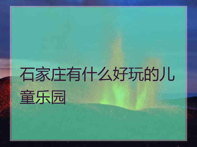 石家庄有什么好玩的儿童乐园