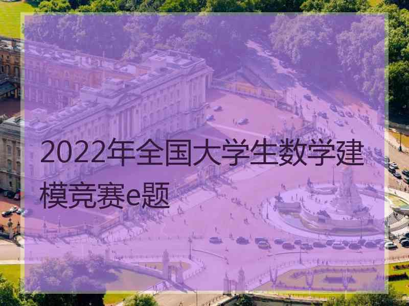 2022年全国大学生数学建模竞赛e题