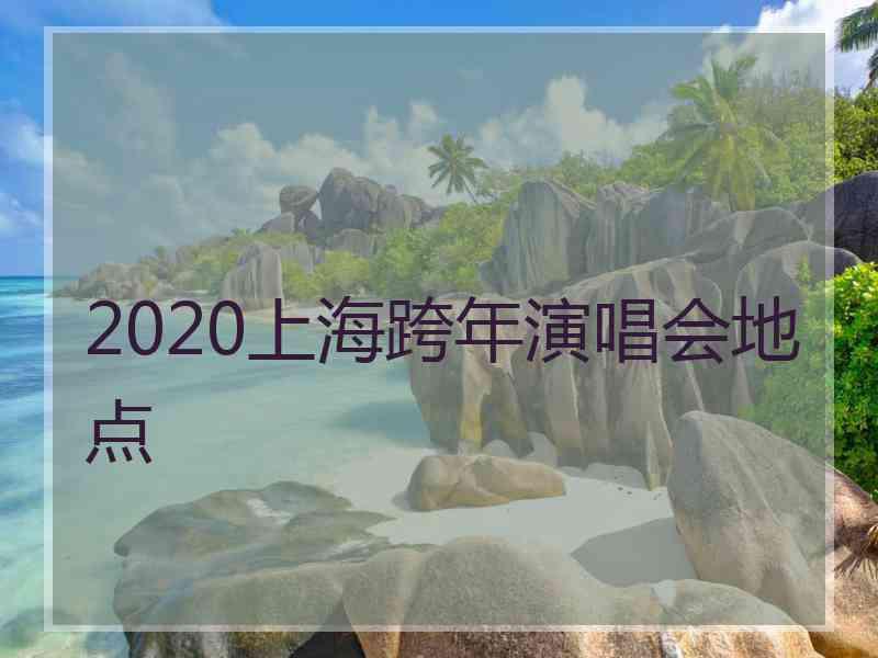 2020上海跨年演唱会地点