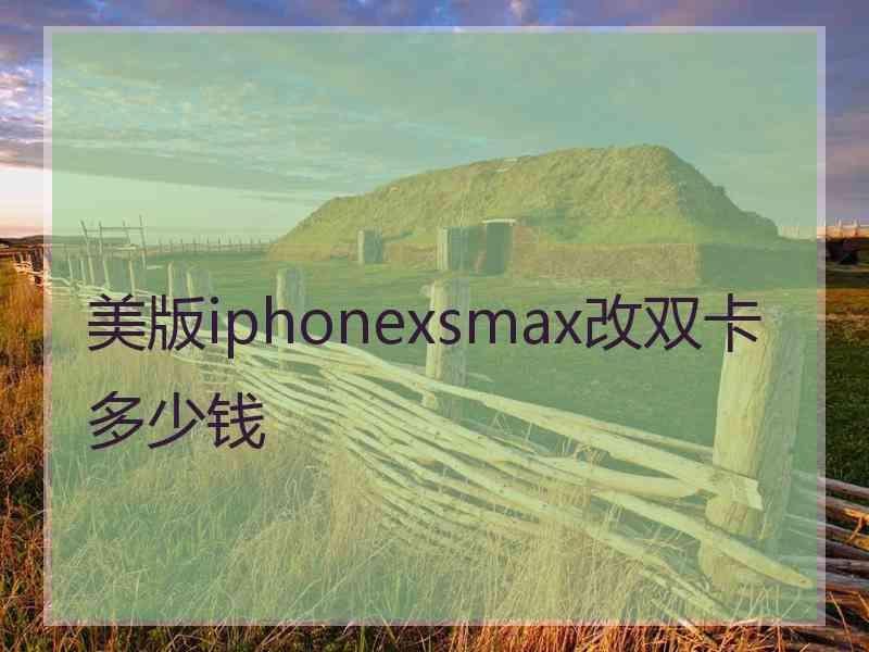 美版iphonexsmax改双卡多少钱