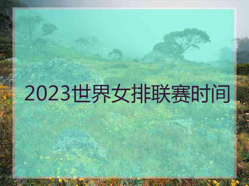 2023世界女排联赛时间