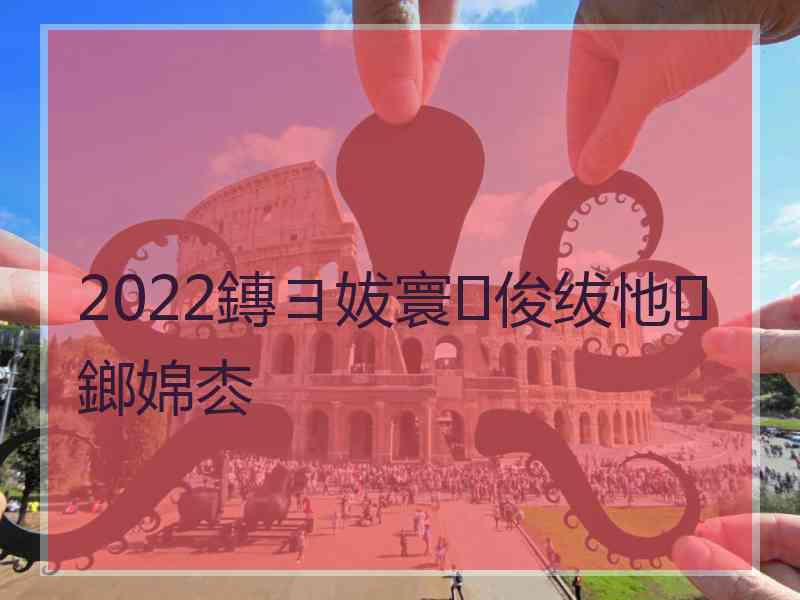 2022鏄ヨ妭寰俊绂忚鎯婂枩