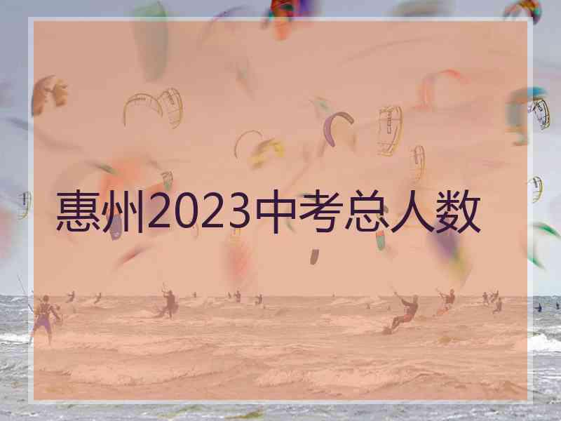 惠州2023中考总人数