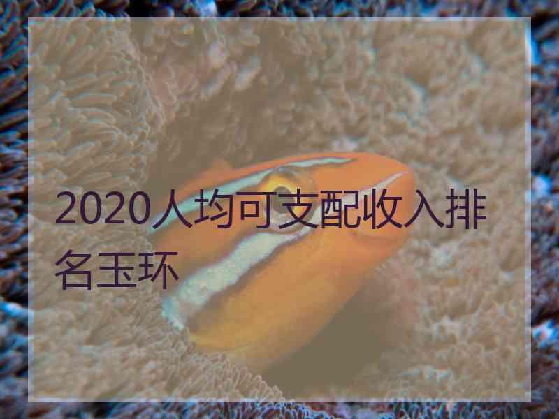 2020人均可支配收入排名玉环