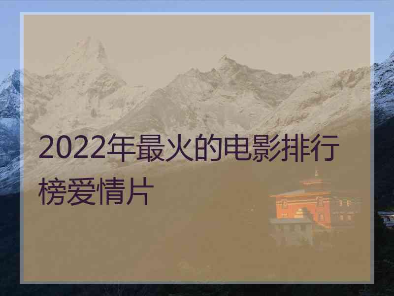 2022年最火的电影排行榜爱情片