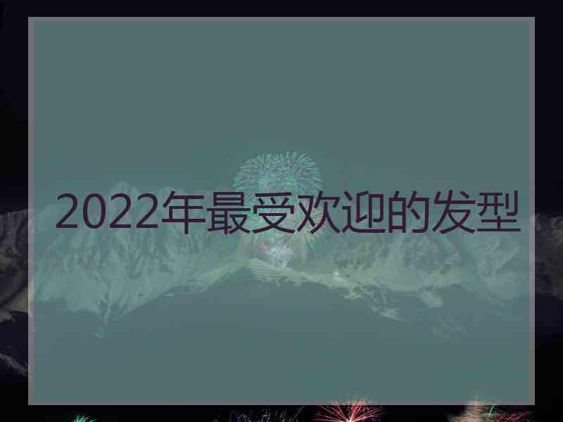 2022年最受欢迎的发型