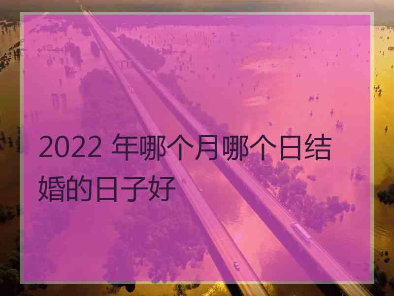 2022 年哪个月哪个日结婚的日子好